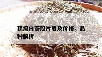 顶级白茶照片眉及价格，品种解析