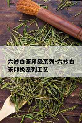 六妙白茶印级系列-六妙白茶印级系列工艺