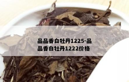 品品香白牡丹1225-品品香白牡丹1222价格