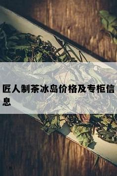 匠人制茶冰岛价格及专柜信息