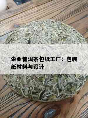 企业普洱茶包纸工厂：包装纸材料与设计