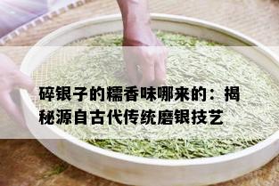 碎银子的糯香味哪来的：揭秘源自古代传统磨银技艺