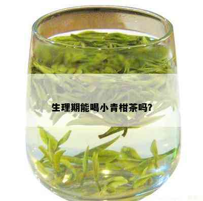 生理期能喝小青柑茶吗？