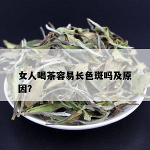 女人喝茶容易长色斑吗及原因？