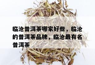 临沧普洱茶哪家好些，临沧的普洱茶品牌，临沧最有名普洱茶