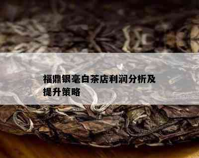 福鼎银毫白茶店利润分析及提升策略