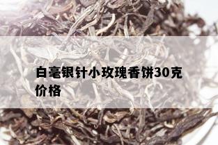 白毫银针小玫瑰香饼30克价格