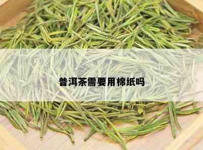 普洱茶需要用棉纸吗