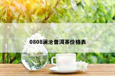 0808澜沧普洱茶价格表