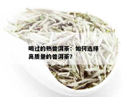 喝过的熟普洱茶：如何选择高质量的普洱茶？