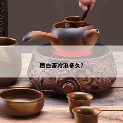 眉白茶冷泡多久？