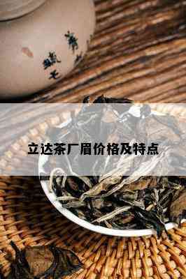 立达茶厂眉价格及特点