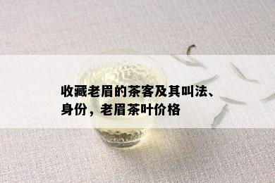 收藏老眉的茶客及其叫法、身份，老眉茶叶价格