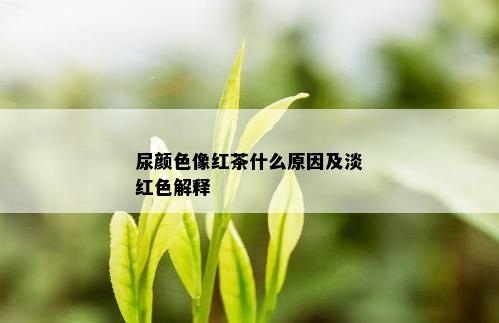 尿颜色像红茶什么原因及淡红色解释