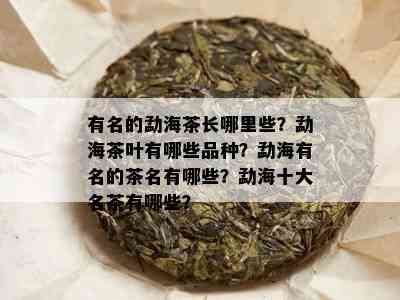 有名的勐海茶长哪里些？勐海茶叶有哪些品种？勐海有名的茶名有哪些？勐海十大名茶有哪些？