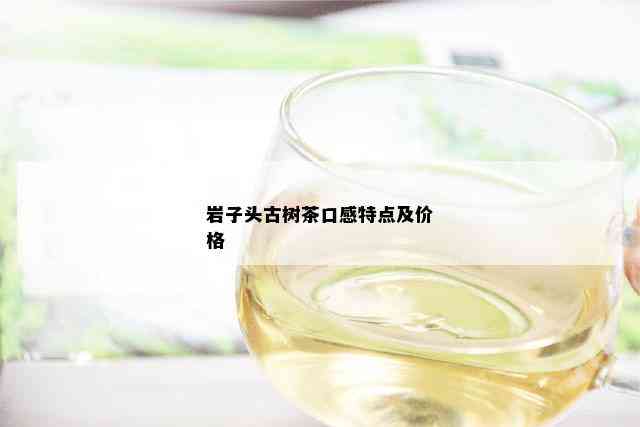 岩子头古树茶口感特点及价格