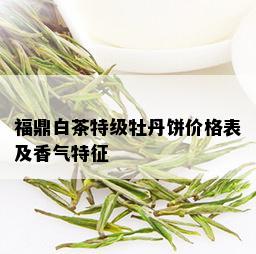 福鼎白茶特级牡丹饼价格表及香气特征