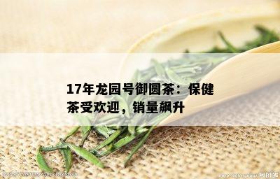 17年龙园号御圆茶：保健茶受欢迎，销量飙升