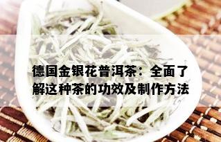 德国金银花普洱茶：全面了解这种茶的功效及制作方法