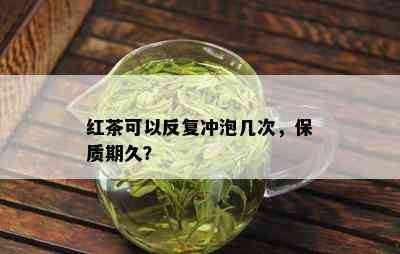 红茶可以反复冲泡几次，保质期久？