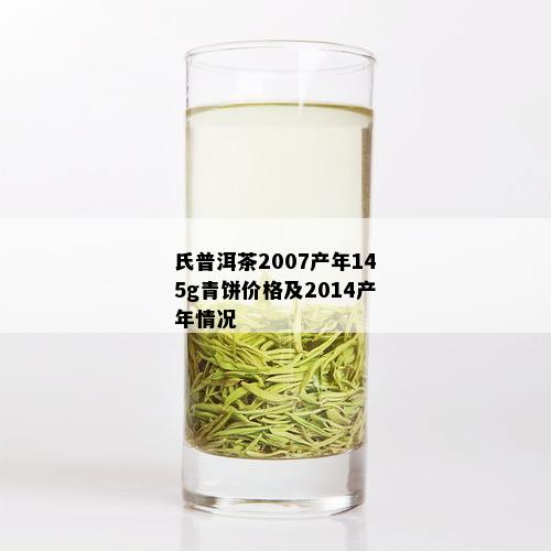 氏普洱茶2007产年145g青饼价格及2014产年情况