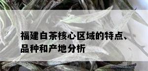 福建白茶核心区域的特点、品种和产地分析