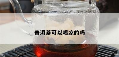 普洱茶可以喝凉的吗