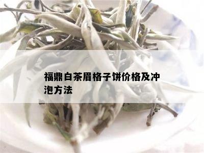 福鼎白茶眉格子饼价格及冲泡方法