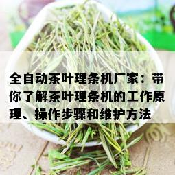 全自动茶叶理条机厂家：带你了解茶叶理条机的工作原理、操作步骤和维护方法