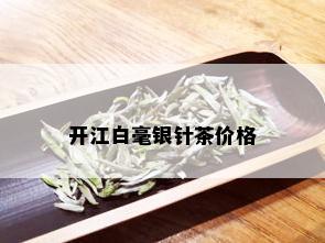 开江白毫银针茶价格