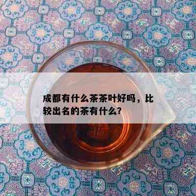 成都有什么茶茶叶好吗，比较出名的茶有什么？