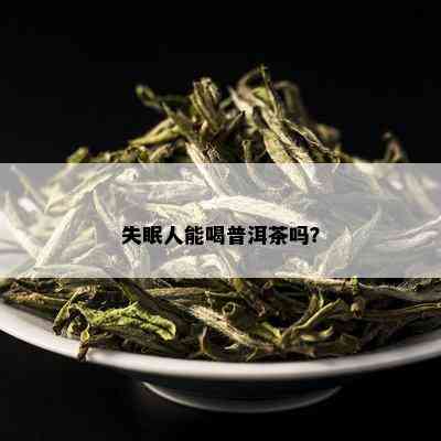 失眠人能喝普洱茶吗？