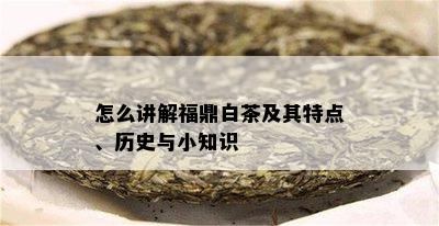 怎么讲解福鼎白茶及其特点、历史与小知识