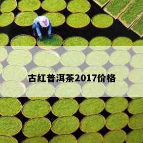 古红普洱茶2017价格