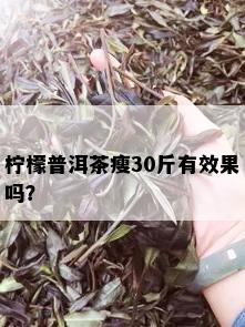 柠檬普洱茶瘦30斤有效果吗？