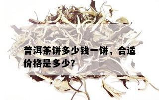 普洱茶饼多少钱一饼，合适价格是多少？