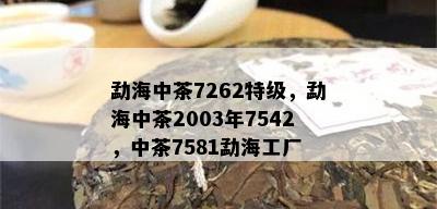 勐海中茶7262特级，勐海中茶2003年7542，中茶7581勐海工厂