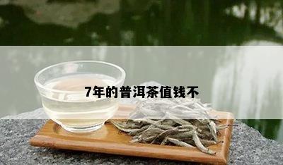 7年的普洱茶值钱不