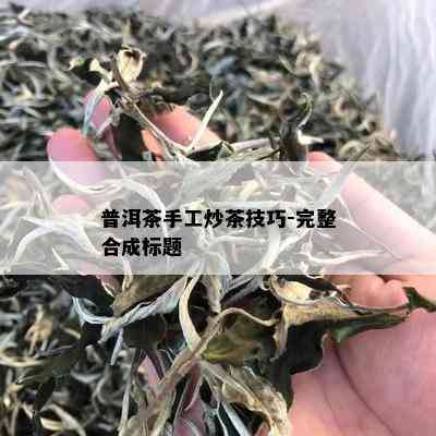 普洱茶手工炒茶技巧-完整合成标题