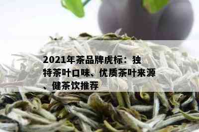 2021年茶品牌虎标：独特茶叶口味、优质茶叶来源、健茶饮推荐