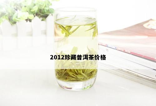 2012珍藏普洱茶价格