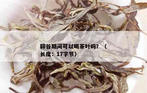 辟谷期间可以喝茶叶吗？（长度：17字节）