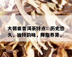 大朝臣普洱茶特点：历史悠久，独特韵味，降脂养胃，