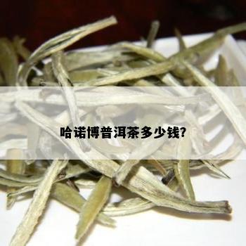 哈诺博普洱茶多少钱？