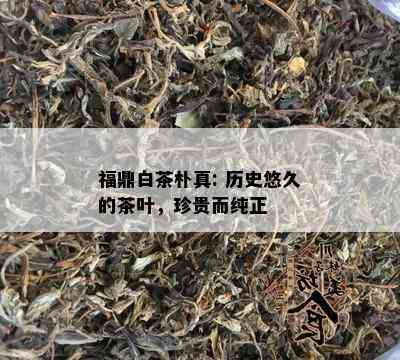 福鼎白茶朴真: 历史悠久的茶叶，珍贵而纯正