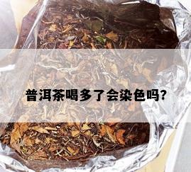 普洱茶喝多了会染色吗?