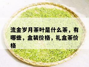 流金岁月茶叶是什么茶，有哪些，盒装价格，礼盒茶价格