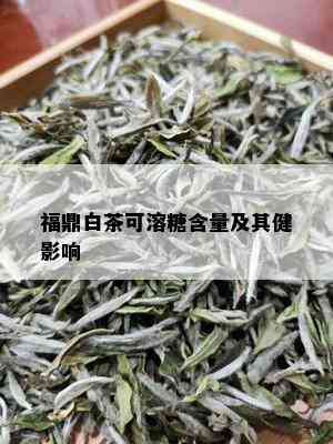 福鼎白茶可溶糖含量及其健影响