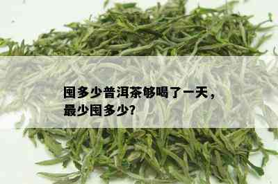 囤多少普洱茶够喝了一天，最少囤多少？