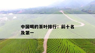 中国喝的茶叶排行：前十名及之一